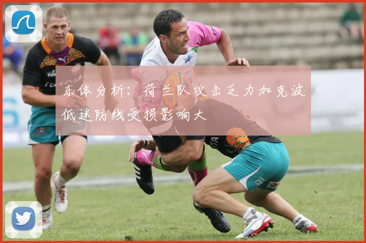 东体分析：荷兰队攻击乏力加克波低迷防线受损影响大