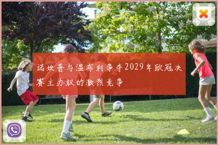 诺坎普与温布利争夺2029年欧冠决赛主办权的激烈竞争