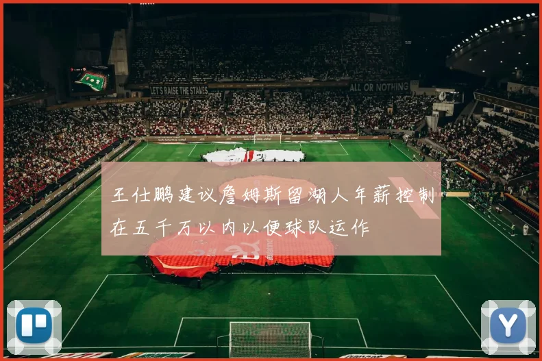 王仕鹏建议詹姆斯留湖人年薪控制在五千万以内以便球队运作