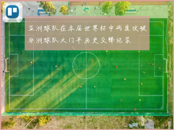 亚洲球队在本届世界杯中两度攻破非洲球队大门平历史交锋记录