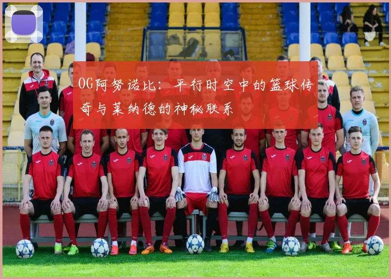OG阿努诺比：平行时空中的篮球传奇与莱纳德的神秘联系