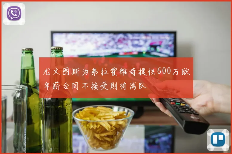 尤文图斯为弗拉霍维奇提供600万欧年薪合同不接受则将离队