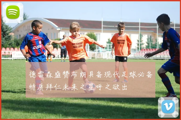 德雷森盛赞布朗具备现代足球必备特质拜仁未来之星呼之欲出