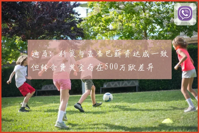 迪马：科莫与查洛巴薪资达成一致但转会费奖金存在500万欧差异