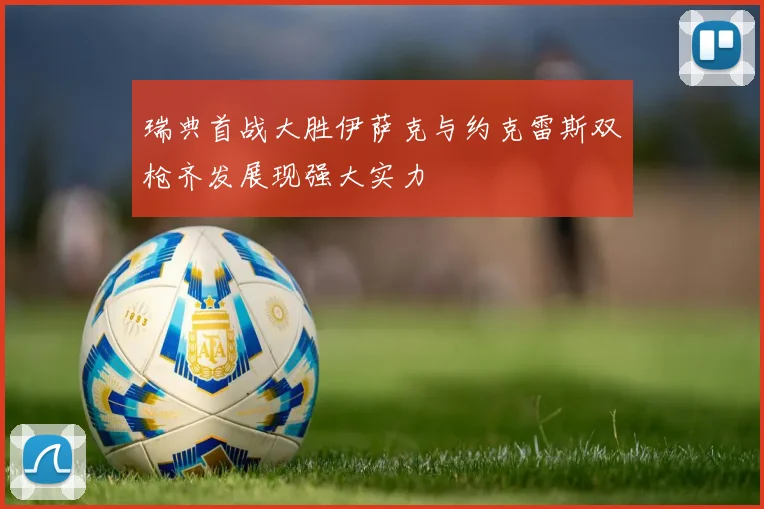 瑞典首战大胜伊萨克与约克雷斯双枪齐发展现强大实力