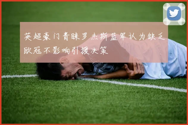 英超豪门青睐罗杰斯蓝军认为缺乏欧冠不影响引援决策