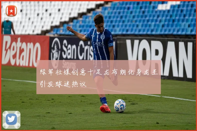 绿军社媒创意十足龙布朗化身龙王引发球迷热议