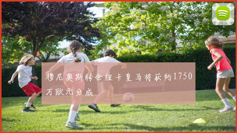 穆尼奥斯转会纽卡皇马将获约1750万欧元分成