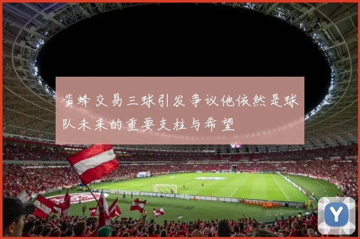 黄蜂交易三球引发争议他依然是球队未来的重要支柱与希望