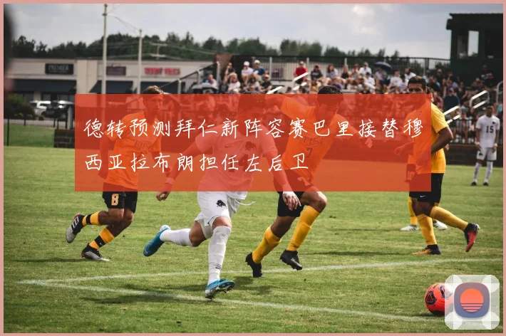 德转预测拜仁新阵容赛巴里接替穆西亚拉布朗担任左后卫
