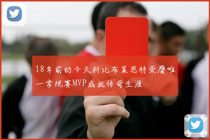 18年前的今天科比布莱恩特荣膺唯一常规赛MVP成就传奇生涯
